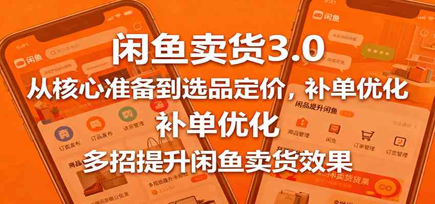 闲鱼卖货3.0，从核心准备到选品定价，补单优化，多招提升闲鱼卖货效果