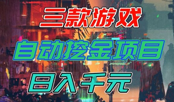 【推荐】三款游戏全自动挖金项目，日入1k+，可持续稳定的睡后收入副业【揭秘】