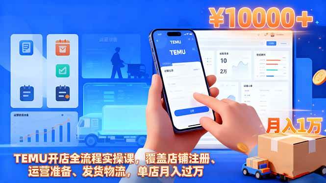 TEMU开店全流程实操课,覆盖店铺注册、运营准备、发货物流,单店月入过万