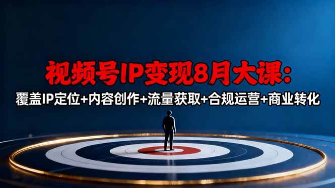 视频号IP变现8月大课，覆盖IP定位+内容创作+流量获取+合规运营+商业转化