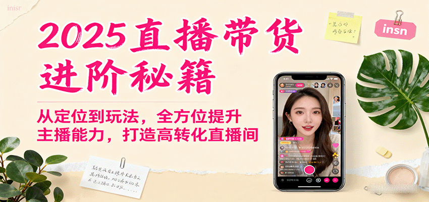 2025直播带货进阶秘籍，从定位到玩法，全方位提升主播能力，打造高转化直播间