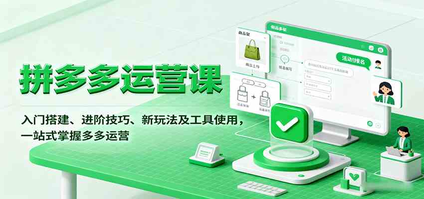 拼多多运营课，入门搭建、进阶技巧、新玩法及工具使用，一站式掌握多多运营
