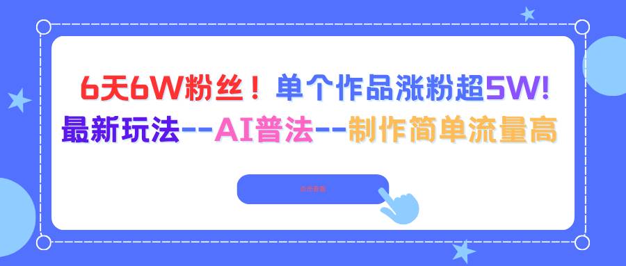 6天6W粉丝！单个作品涨粉超5W!最新玩法–AI普法–制作简单流量高