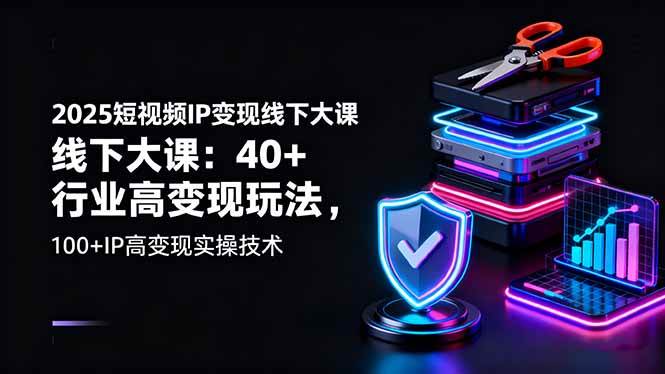 2025短视频IP变现线下大课：40+行业高变现玩法，100+IP高变现实操技术