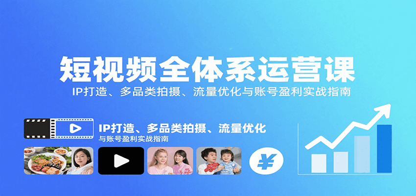 短视频全体系运营课：IP打造、多品类拍摄、流量优化与账号盈利实战指南