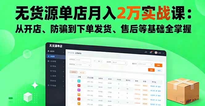 无货源单店月入2万实战课：从开店、防骗到下单发货、售后等基础全掌握