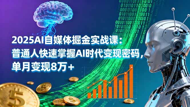 2025AI自媒体掘金实战课：普通人快速掌握AI时代变现密码，单月变现8万+