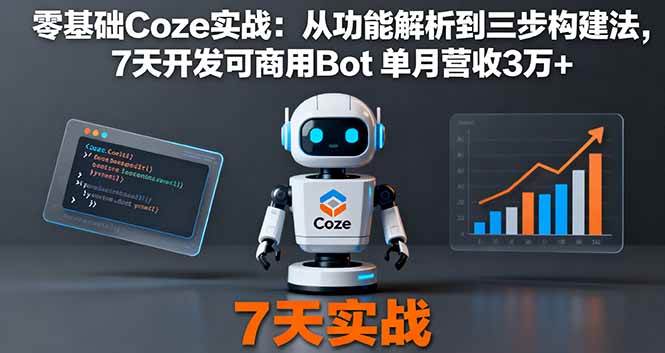 零基础Coze实战：从功能解析到三步构建法，7天开发可商用Bot 单月营收3万+