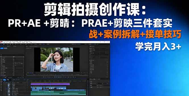 剪辑拍摄创作课：PR+AE+剪映三件套实战+案例拆解+接单技巧，学完月入3+