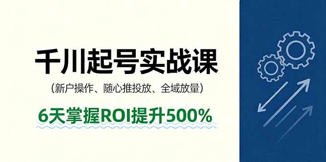 抖音千川起号实战课，新户操作,随心推投放,全域放量，6天掌握ROI提升500%