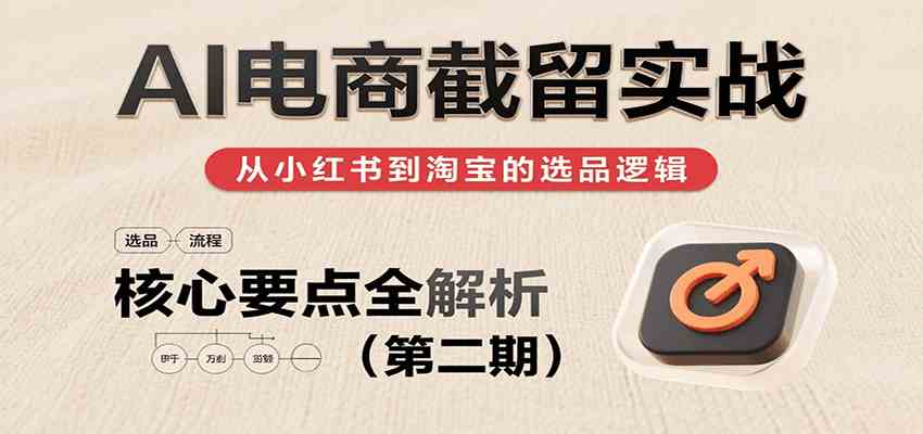 AI电商截留实战，小红书、淘宝等电商平台选品思路及核心要点