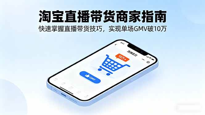 淘宝直播带货商家指南，快速掌握直播带货技巧，实现单场GMV破10万