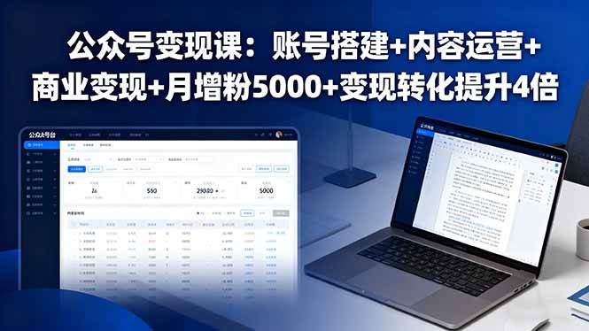 公众号变现课：账号搭建+内容运营+商业变现+月增粉5000+变现转化提升4倍