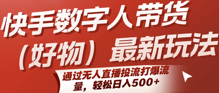 快手数字人带货最新玩法，通过无人直播投流打爆流量，轻松日入500+