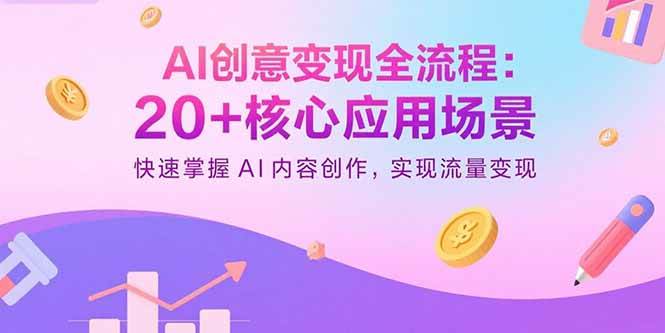 AI创意变现全流程：20+核心应用场景，快速掌握AI内容创作，实现流量变现