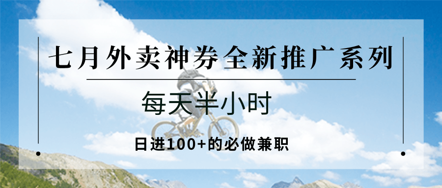 七月外卖神券全新推广系列；每天半小时，日进100+的必做兼职