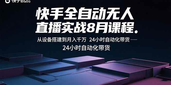 快手全自动无人直播实战8月课程：从设备搭建到月入千万 24小时自动化带货