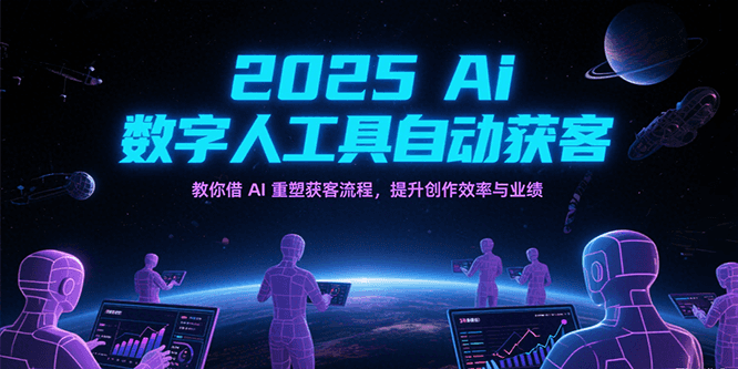 2025Ai数字人工具自动获客，教你借AI重塑获客流程，提升创作效率与业绩