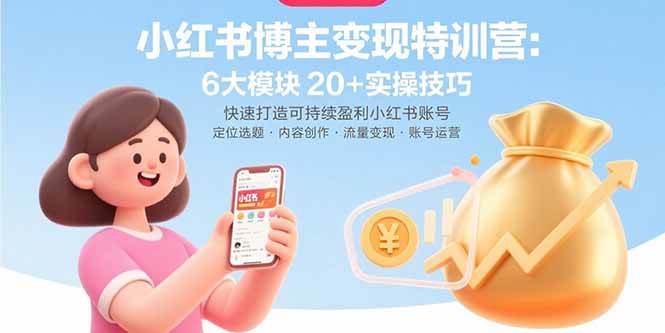 小红书博主变现特训营：6大模块20+实操技巧 快速打造可持续盈利小红书账号
