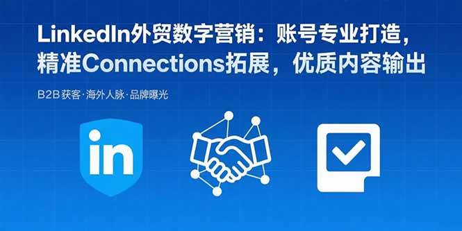 LinkedIn外贸数字营销：账号专业打造，精准Connections拓展，优质内容输出