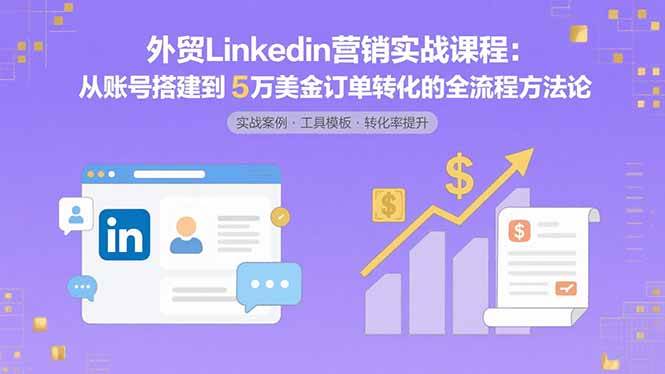 外贸LinkedIn营销实战课程：从账号搭建到5万美金订单转化的全流程方法论