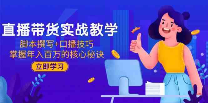 直播带货实战教学：脚本撰写+口播技巧，掌握年入百万的核心秘诀