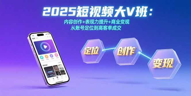 2025短视频大V班：内容创作+表现力提升+商业变现  从账号定位到高客单成交