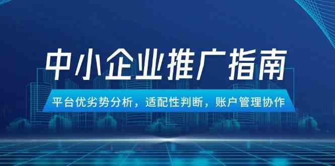 中小企业竞价推广指南，平台优劣势分析，适配性判断，账户管理协作