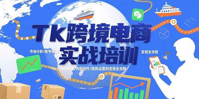 Tk跨境电商实战培训:市场分析/账号搭建/内容创作/矩阵运营到变现全流程