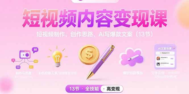 短视频内容变现课：短视频制作、创作思路、Ai写爆款文案
