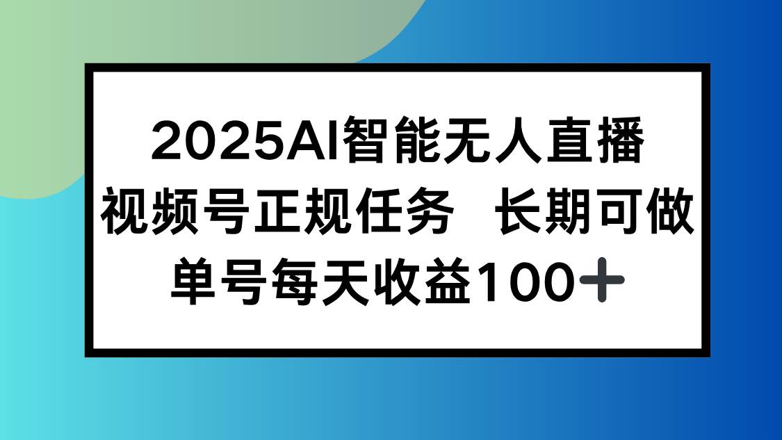 2025AI智能无人直播新玩法，视频号长期稳定任务，单日平均收益100+