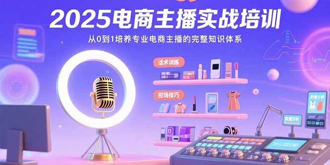2025电商主播实战培训:从0到1培养专业电商主播的完整知识体系