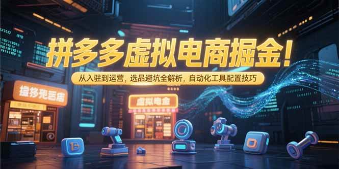 拼多多虚拟电商掘金：从入驻到运营，选品避坑全解析，自动化工具配置技巧