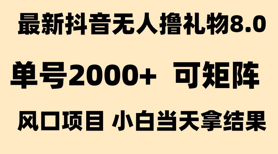 抖音无人撸礼物8.0玩法 全新风口   见效果快  全无人  单号当天产出2000+