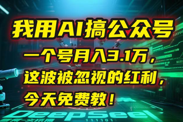 我用AI搞公众号，一个号月入3.1万，这波被忽视的红利，今天免费教！
