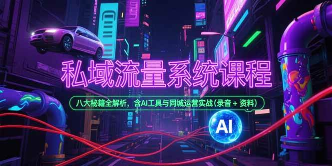私域流量系统课程，八大秘籍全解析，含AI工具与同城运营实战(录音+资料)