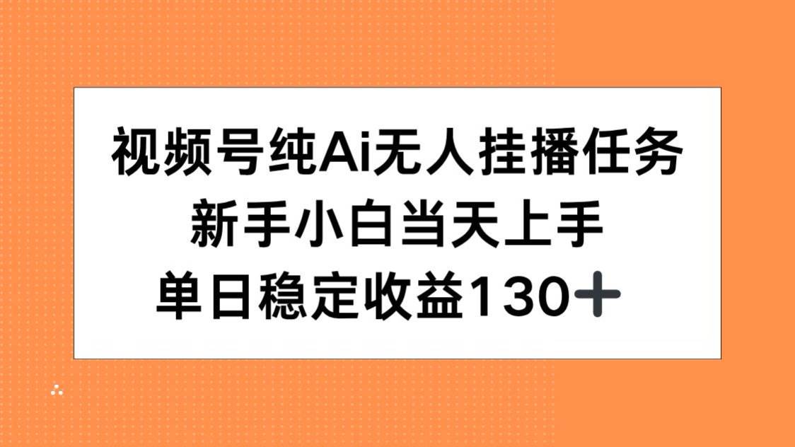 视频号纯AI无人挂播任务，新手小白当天上手，单日稳定收益130+