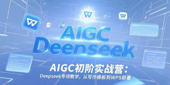 AIGC初阶实战营：Deepseek专项教学，从写作模板到WPS部署