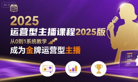 运营型主播课程2025版，从0到1教你成为金牌运营型主播