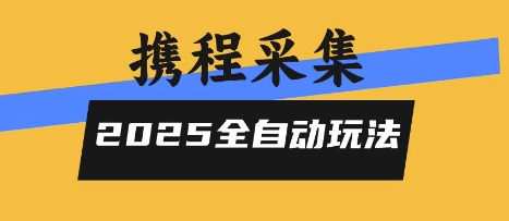 2025携程信息采集全自动玩法，高单价，零人工，全天开干【揭秘】