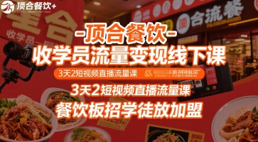 顶合餐饮-收学员流量变现线下课，3天2短视频直播流量课，餐饮板招学徒放加盟