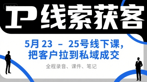 IP线索获客5月23-25号线下课，把客户拉到私域成交