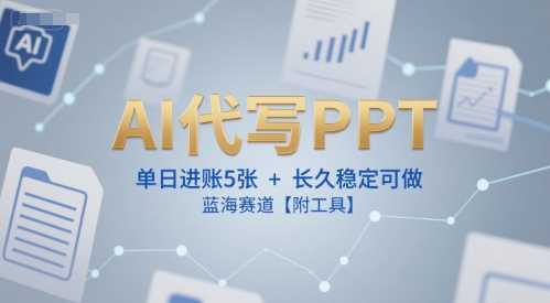 AI代写PPT,单日进账5张+,长久稳定可做,蓝海赛道【附工具】