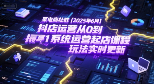 某电商社群【2025年6月】抖店运营从0到1系统运营起店课程，抖店最新玩法实时更新