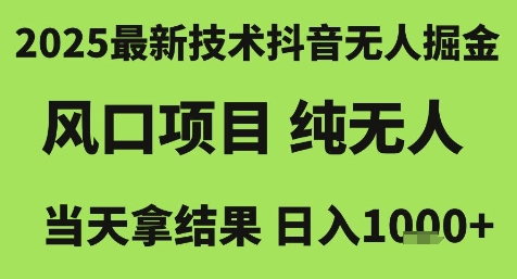 2025最新技术抖音无人掘金，风口项目，纯无人，当天拿结果日入1k+【揭秘】
