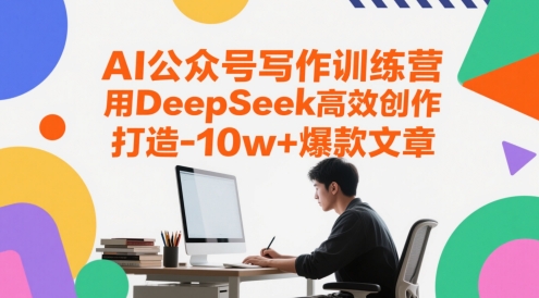 AI公众号写作训练营，用DeepSeek高效创作，打造10w+爆款文章