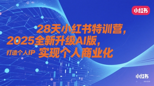 28天小红书特训营，2025全新升级AI版，打造个人IP，实现个人商业化