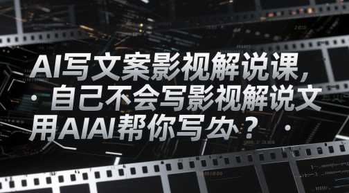 AI写文案影视解说课，自己不会写影视解说文案怎么办？用AI帮你写
