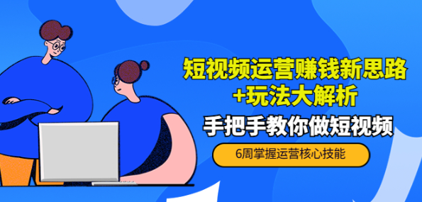 短视频运营赚钱模式新思路玩法：手把手教你做短视频