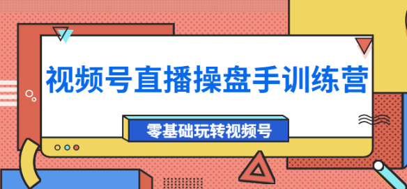 视频号直播运营课程：零基础玩转视频号外面收费700